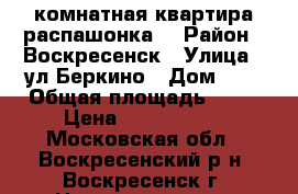 2-комнатная квартира распашонка! › Район ­ Воскресенск › Улица ­ ул.Беркино › Дом ­ 1 › Общая площадь ­ 54 › Цена ­ 2 200 000 - Московская обл., Воскресенский р-н, Воскресенск г. Недвижимость » Квартиры продажа   